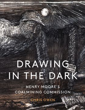 portada Drawing in the Dark: Henry Moore's Coalmining Commission (en Inglés)