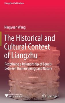 portada The Historical and Cultural Context of Liangzhu: Redefining a Relationship of Equals Between Human Beings and Nature (en Inglés)