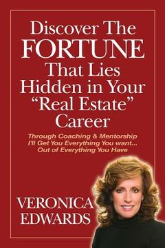 portada Discover The FORTUNE That Lies Hidden in Your Real Estate Career: Through Coaching & Mentorship I'll Get You Everything You want...Out of Everything Y (en Inglés)