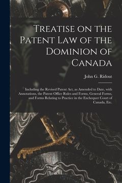 portada Treatise on the Patent Law of the Dominion of Canada [microform]: Including the Revised Patent Act, as Amended to Date, With Annotations, the Patent O (en Inglés)