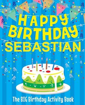 portada Happy Birthday Sebastian - The Big Birthday Activity Book: (Personalized Children's Activity Book) (en Inglés)