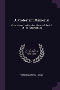 portada A Protestant Memorial: Comprising, I. A Concise Historical Sketch Of The Reformations (en Inglés)