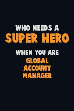 portada Who Need A SUPER HERO, When You Are Global Account Manager: 6X9 Career Pride 120 pages Writing Notebooks (in English)