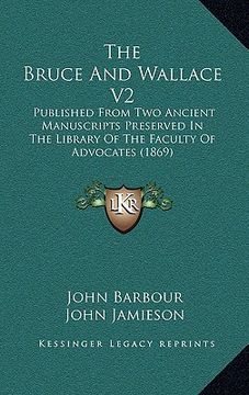 portada the bruce and wallace v2: published from two ancient manuscripts preserved in the library of the faculty of advocates (1869) (en Inglés)