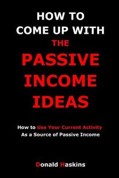 portada How to Come Up with the Passive Income Ideas: How to Use Your Current Activity As a Source of Passive Income