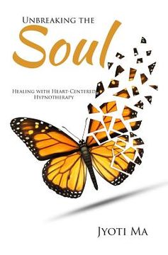 portada Unbreaking the Soul: Healing with Heart-Centered Hypnotherapy