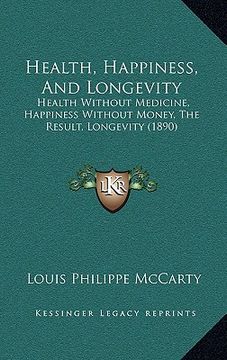 portada health, happiness, and longevity: health without medicine, happiness without money, the result, longevity (1890) (en Inglés)