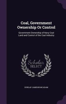 portada Coal, Government Ownership Or Control: Government Ownership of Navy Coal Land and Control of the Coal Industry