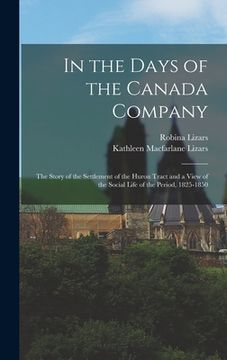 portada In the Days of the Canada Company [microform]: the Story of the Settlement of the Huron Tract and a View of the Social Life of the Period, 1825-1850