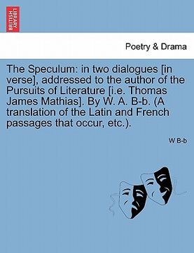 portada the speculum: in two dialogues [in verse], addressed to the author of the pursuits of literature [i.e. thomas james mathias]. by w. (in English)