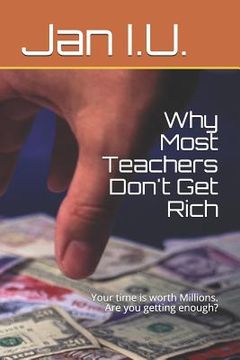 portada Why Most Teachers Don't Get Rich: Your Time Is Worth Millions. Are You Getting Enough? (en Inglés)