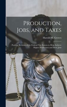 portada Production, Jobs, and Taxes; Postwar Revision of the Federal Tax System to Help Achieve Higher Production and More Jobs (en Inglés)