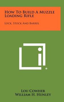 portada how to build a muzzle loading rifle: lock, stock and barrel (en Inglés)
