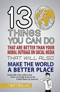 portada 13 Things you can do That are Better Than Your Moral Outrage on Social Media That Will Also Make the World a Better Place (en Inglés)