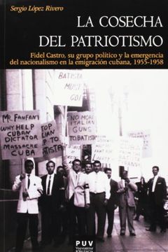 portada La Cosecha del Patriotismo, 1955-1958: Fidel Castro, su Grupo Político y la Emergencia del Nacionalismo en la Emigración Cubana (in Spanish)