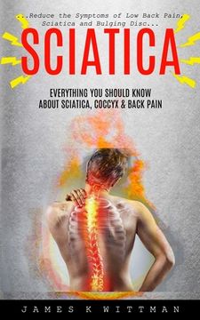portada Sciatica: Everything You Should Know About Sciatica, Coccyx & Back Pain (Reduce The Symptoms Of Low Back Pain, Sciatica And Bulg (en Inglés)