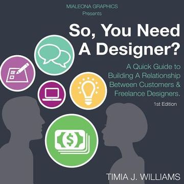 portada So, You Need A Designer?: A Quick Guide to Building A Relationship Between Customers & Freelance Designers. (en Inglés)