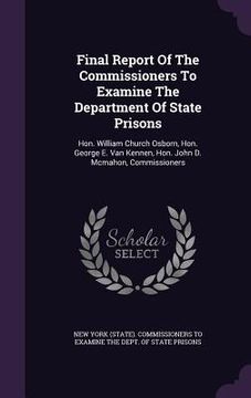 portada Final Report Of The Commissioners To Examine The Department Of State Prisons: Hon. William Church Osborn, Hon. George E. Van Kennen, Hon. John D. Mcma