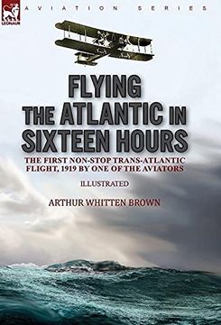portada Flying the Atlantic in Sixteen Hours: The First Non-Stop Trans-Atlantic Flight, 1919 by one of the Aviators (en Inglés)