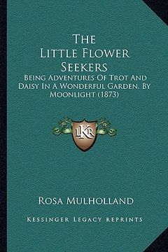 portada the little flower seekers: being adventures of trot and daisy in a wonderful garden, by moonlight (1873) (in English)