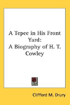 portada a tepee in his front yard: a biography of h. t. cowley (en Inglés)