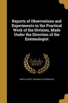 portada Reports of Observations and Experiments in the Practical Work of the Division, Made Under the Direction of the Entomologist