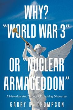 portada Why? "World War 3" or "Nuclear Armageddon": A Historical and Thought Provoking Discourse (in English)
