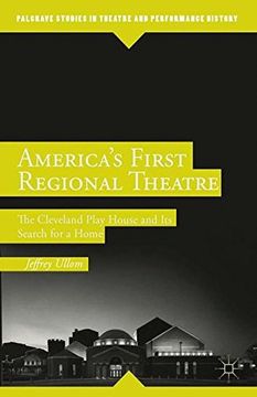 portada America's First Regional Theatre: The Cleveland Play House and Its Search for a Home (Palgrave Studies in Theatre and Performance History)