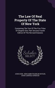 portada The Law Of Real Property Of The State Of New York: Containing The Text Of The Five Titles Of Chapter One, Part Second, Fourth Edition Of The Revised S (en Inglés)