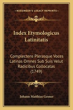 portada Index Etymologicus Latinitatis: Complectens Plerasque Voces Latinas Omnes Sub Suis Velut Radicibus Collocatas (1749) (in Latin)