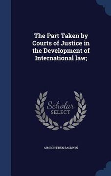 portada The Part Taken by Courts of Justice in the Development of International law; (en Inglés)