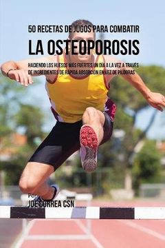 portada 50 Recetas de Jugos Para Combatir la Osteoporosis: Haciendo los Huesos Más Fuertes Un Día a la Vez a Través de Ingredientes de Rápida Absorción En Vez de Píldoras