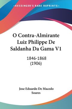 portada O Contra-Almirante Luiz Philippe De Saldanha Da Gama V1: 1846-1868 (1906)