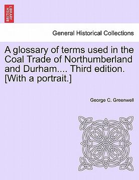 portada a glossary of terms used in the coal trade of northumberland and durham.... third edition. [with a portrait.] (en Inglés)
