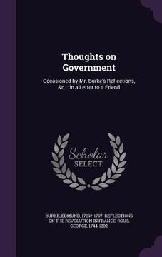 portada Thoughts on Government: Occasioned by Mr. Burke's Reflections, &c.: in a Letter to a Friend