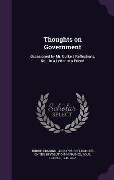 portada Thoughts on Government: Occasioned by Mr. Burke's Reflections, &c.: in a Letter to a Friend (en Inglés)