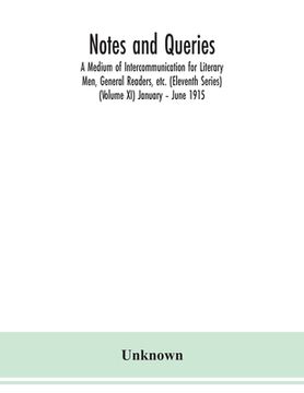portada Notes and queries; A Medium of Intercommunication for Literary Men, General Readers, etc. (Eleventh Series) (Volume XI) January - June 1915