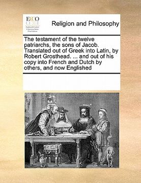 portada the testament of the twelve patriarchs, the sons of jacob. translated out of greek into latin, by robert grosthead. ... and out of his copy into frenc (en Inglés)