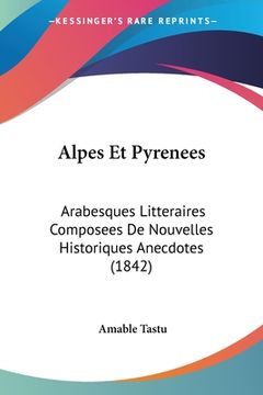 portada Alpes Et Pyrenees: Arabesques Litteraires Composees De Nouvelles Historiques Anecdotes (1842) (en Francés)