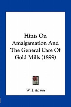 portada hints on amalgamation and the general care of gold mills (1899) (en Inglés)
