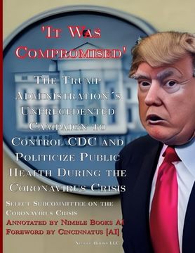 portada 'It Was Compromised': The Trump Administration's Unprecedented Campaign to Control CDC and Politicize Public Health During the Coronavirus C (en Inglés)