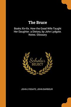 portada The Bruce: Books Xiv-Xx. How the Good Wife Taught her Daughter. A Dietary, by John Lydgate. Notes. Glossary 