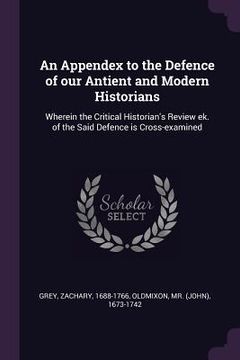 portada An Appendex to the Defence of our Antient and Modern Historians: Wherein the Critical Historian's Review ek. of the Said Defence is Cross-examined (en Inglés)