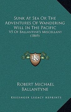 portada sunk at sea or the adventures of wandering will in the pacific: v5 of ballantine's miscellany (1869) (en Inglés)