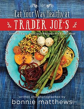 portada The Eat Your Way Healthy at Trader Joe?s Cookbook: Over 75 Easy, Delicious Recipes for Every Meal (in English)