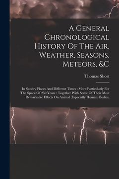 portada A General Chronological History Of The Air, Weather, Seasons, Meteors, &c: In Sundry Places And Different Times: More Particularly For The Space Of 25 (in English)