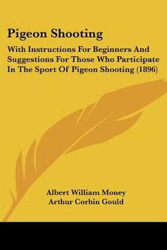 portada pigeon shooting: with instructions for beginners and suggestions for those who participate in the sport of pigeon shooting (1896) (en Inglés)
