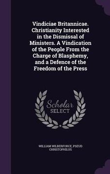 portada Vindiciae Britannicae. Christianity Interested in the Dismissal of Ministers. A Vindication of the People From the Charge of Blasphemy, and a Defence (en Inglés)
