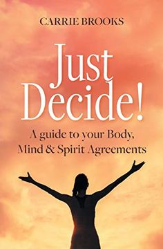 portada Just Decide! A Guide to Your Body, Mind & Spirit Agreements 