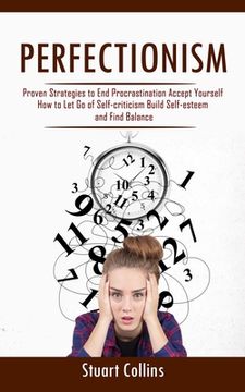 portada Perfectionism: Proven Strategies to End Procrastination Accept Yourself (How to Let Go of Self-criticism Build Self-esteem and Find B (in English)